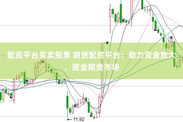 配资平台买卖股票 期货配资平台：助力资金放大，掘金期货市场