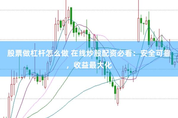 股票做杠杆怎么做 在线炒股配资必看：安全可靠，收益最大化