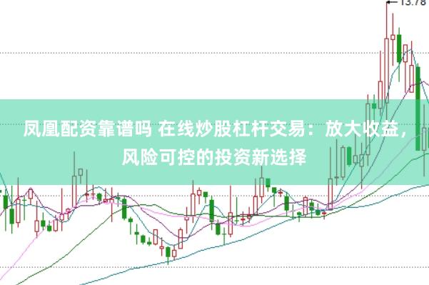 凤凰配资靠谱吗 在线炒股杠杆交易：放大收益，风险可控的投资新选择