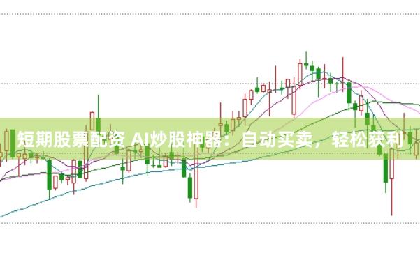 短期股票配资 AI炒股神器：自动买卖，轻松获利