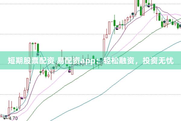 短期股票配资 易配资app：轻松融资，投资无忧