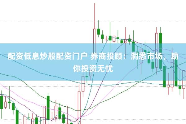 配资低息炒股配资门户 券商投顾：洞悉市场，助你投资无忧