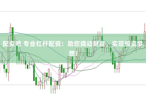 配资吧 专业杠杆配资：助您撬动财富，实现投资梦想！