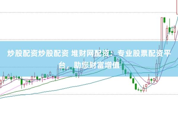 炒股配资炒股配资 堆财网配资：专业股票配资平台，助您财富增值