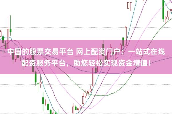 中国的股票交易平台 网上配资门户：一站式在线配资服务平台，助您轻松实现资金增值！