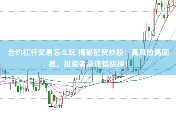 合约杠杆交易怎么玩 揭秘配资炒股：高风险高回报，投资者需谨慎抉择！