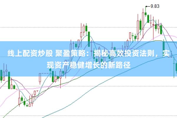 线上配资炒股 聚盈策略：揭秘高效投资法则，实现资产稳健增长的新路径