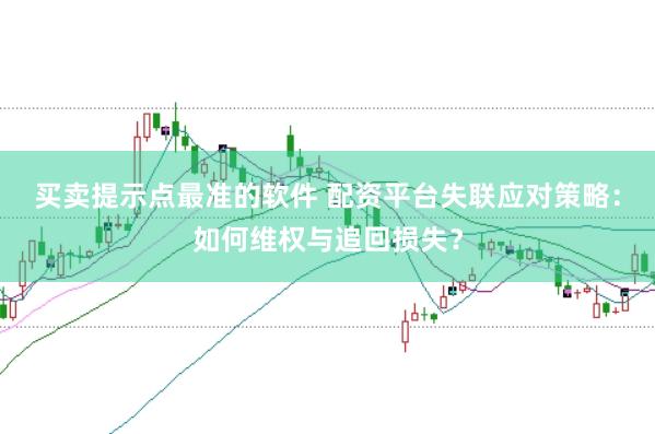 买卖提示点最准的软件 配资平台失联应对策略：如何维权与追回损失？