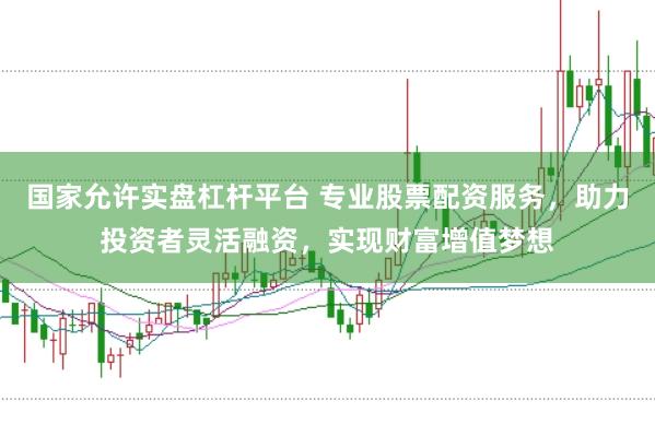 国家允许实盘杠杆平台 专业股票配资服务，助力投资者灵活融资，实现财富增值梦想