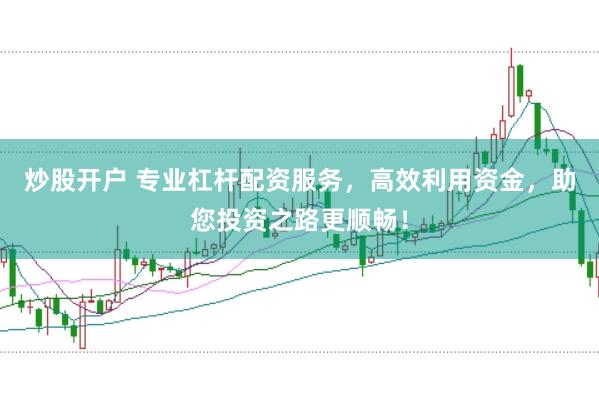 炒股开户 专业杠杆配资服务，高效利用资金，助您投资之路更顺畅！