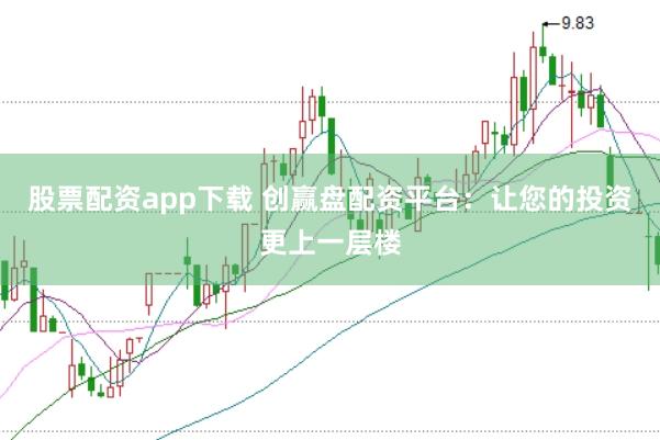 股票配资app下载 创赢盘配资平台：让您的投资更上一层楼