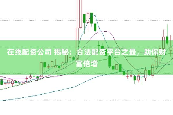 在线配资公司 揭秘：合法配资平台之最，助你财富倍增