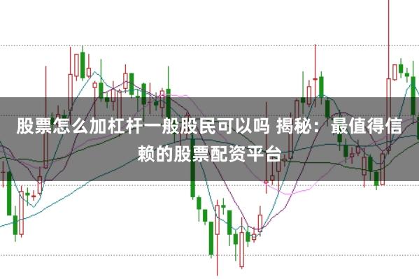 股票怎么加杠杆一般股民可以吗 揭秘：最值得信赖的股票配资平台