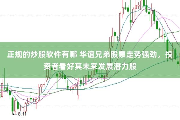 正规的炒股软件有哪 华谊兄弟股票走势强劲，投资者看好其未来发展潜力股