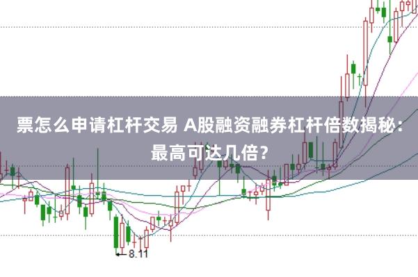 票怎么申请杠杆交易 A股融资融券杠杆倍数揭秘：最高可达几倍？