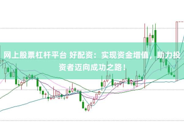 网上股票杠杆平台 好配资：实现资金增值，助力投资者迈向成功之路！