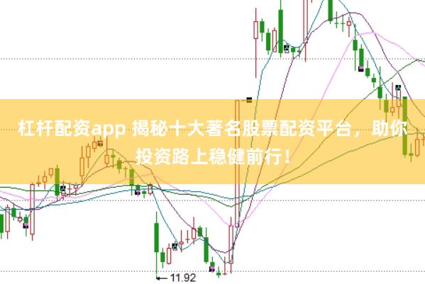 杠杆配资app 揭秘十大著名股票配资平台，助你投资路上稳健前行！