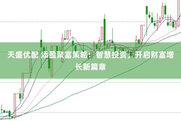 天盛优配 添盈聚富策略：智慧投资，开启财富增长新篇章