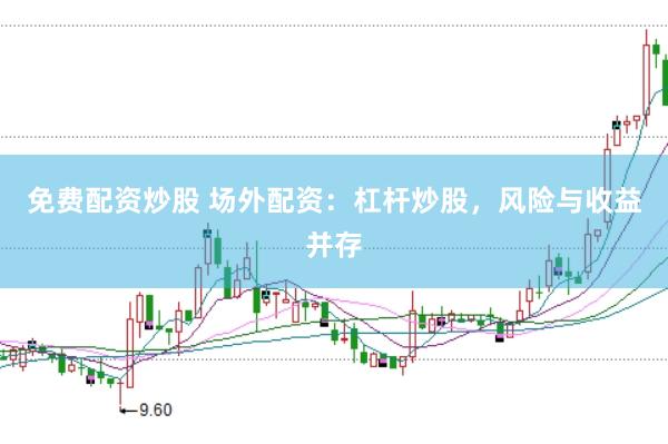 免费配资炒股 场外配资：杠杆炒股，风险与收益并存