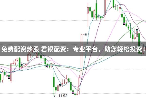 免费配资炒股 君银配资：专业平台，助您轻松投资！