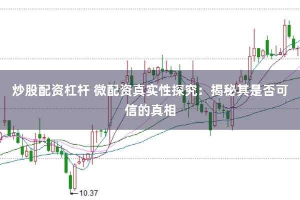 炒股配资杠杆 微配资真实性探究：揭秘其是否可信的真相
