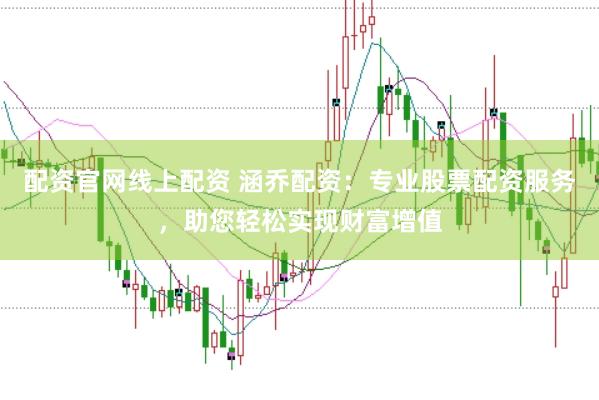 配资官网线上配资 涵乔配资：专业股票配资服务，助您轻松实现财富增值