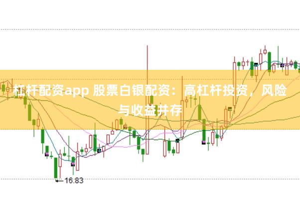 杠杆配资app 股票白银配资：高杠杆投资，风险与收益并存