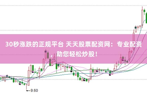 30秒涨跌的正规平台 天天股票配资网：专业配资，助您轻松炒股！