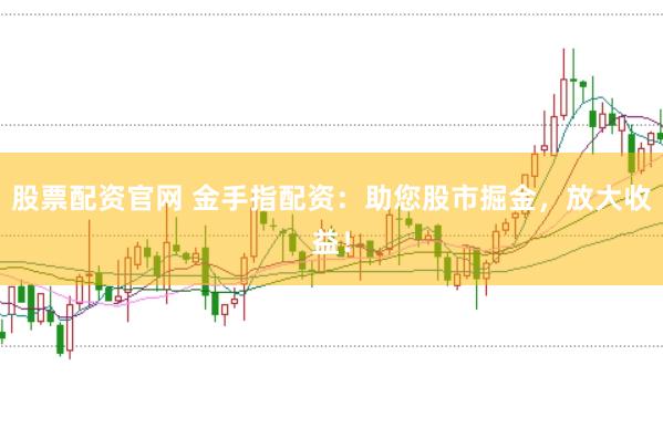 股票配资官网 金手指配资：助您股市掘金，放大收益！