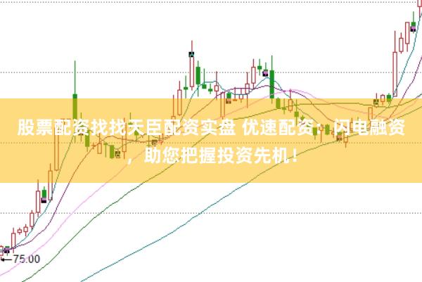 股票配资找找天臣配资实盘 优速配资：闪电融资，助您把握投资先机！