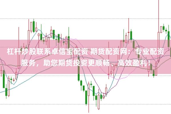 杠杆炒股联系卓信宝配资 期货配资网：专业配资服务，助您期货投资更顺畅、高效盈利！