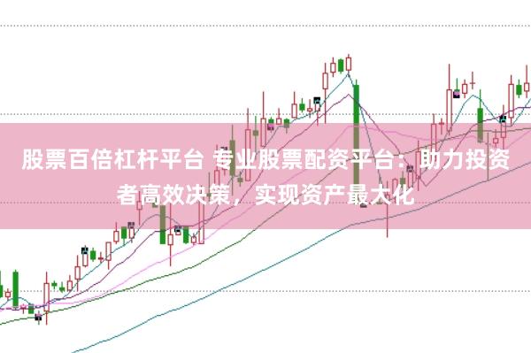 股票百倍杠杆平台 专业股票配资平台：助力投资者高效决策，实现资产最大化