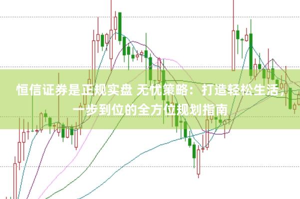 恒信证券是正规实盘 无忧策略：打造轻松生活，一步到位的全方位规划指南