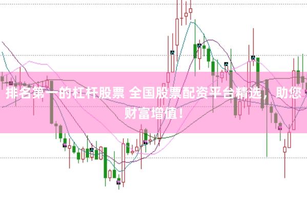 排名第一的杠杆股票 全国股票配资平台精选，助您财富增值！
