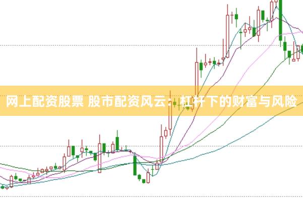网上配资股票 股市配资风云：杠杆下的财富与风险