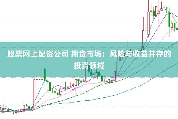 股票网上配资公司 期货市场：风险与收益并存的投资领域
