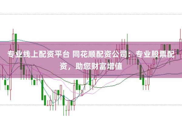 专业线上配资平台 同花顺配资公司：专业股票配资，助您财富增值
