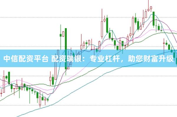 中信配资平台 配资瑞银：专业杠杆，助您财富升级