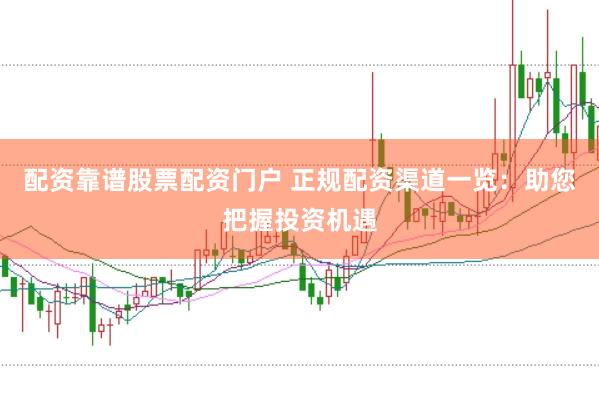 配资靠谱股票配资门户 正规配资渠道一览：助您把握投资机遇