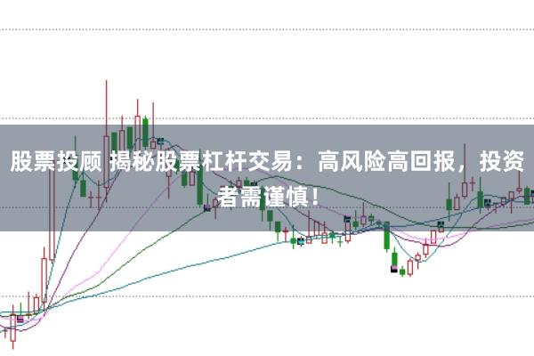股票投顾 揭秘股票杠杆交易：高风险高回报，投资者需谨慎！