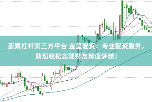 股票杠杆第三方平台 金呈配资：专业配资服务，助您轻松实现财富增值梦想！