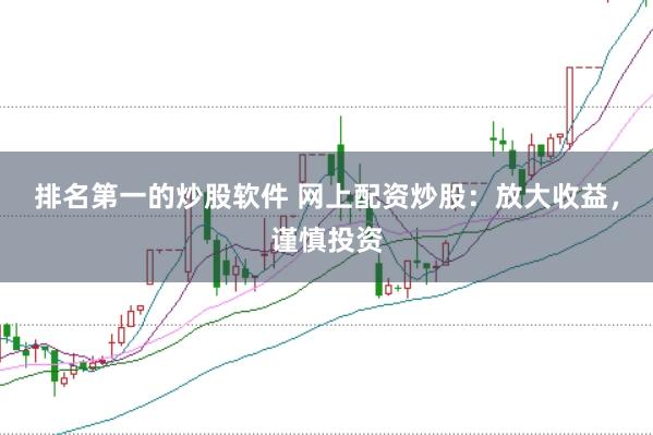 排名第一的炒股软件 网上配资炒股：放大收益，谨慎投资