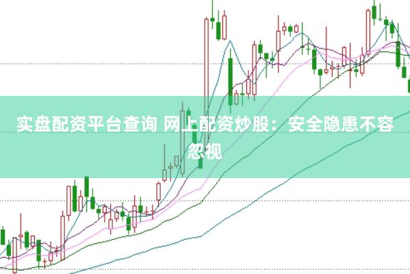 实盘配资平台查询 网上配资炒股：安全隐患不容忽视