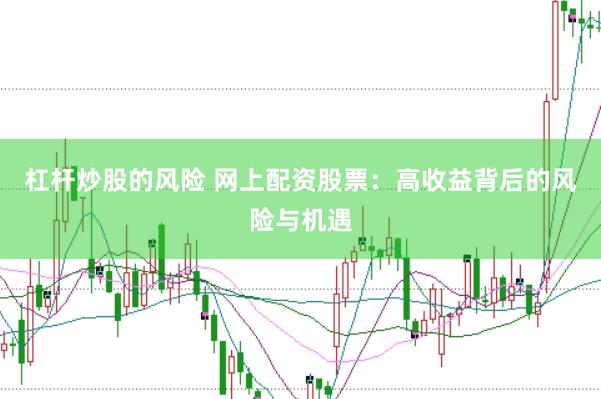 杠杆炒股的风险 网上配资股票：高收益背后的风险与机遇