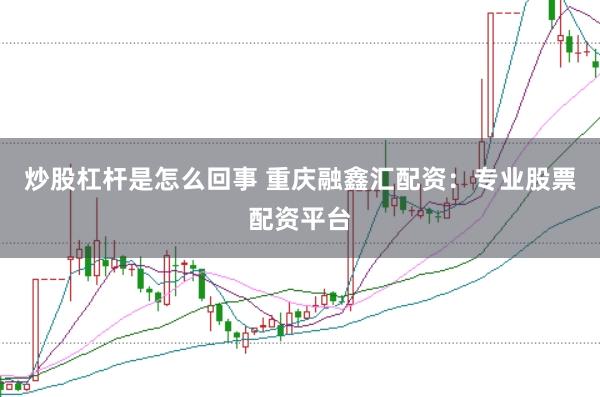 炒股杠杆是怎么回事 重庆融鑫汇配资：专业股票配资平台
