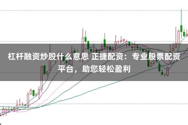 杠杆融资炒股什么意思 正捷配资：专业股票配资平台，助您轻松盈利