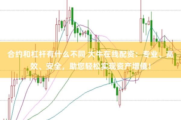 合约和杠杆有什么不同 大牛在线配资：专业、高效、安全，助您轻松实现资产增值！