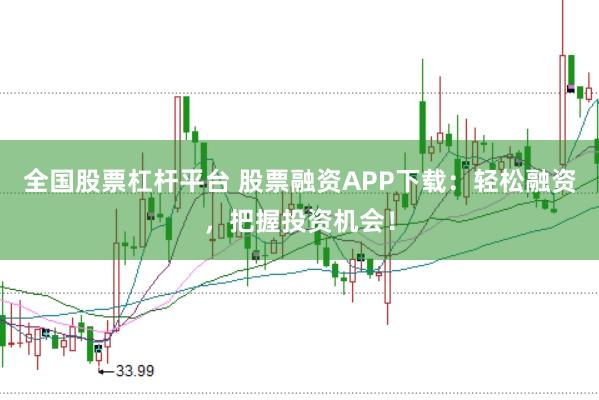 全国股票杠杆平台 股票融资APP下载：轻松融资，把握投资机会！