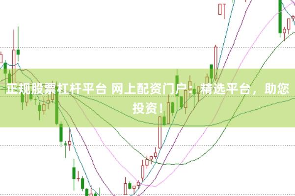 正规股票杠杆平台 网上配资门户：精选平台，助您投资！