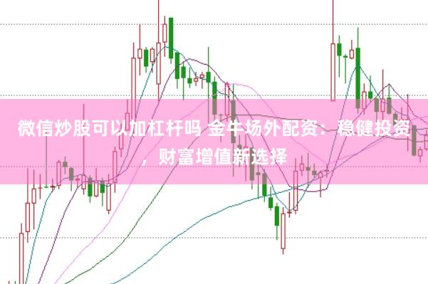 微信炒股可以加杠杆吗 金牛场外配资：稳健投资，财富增值新选择